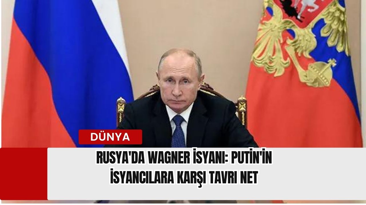 Rusya'da Wagner İsyanı: Putin'in İsyancılara Karşı Tavrı Net